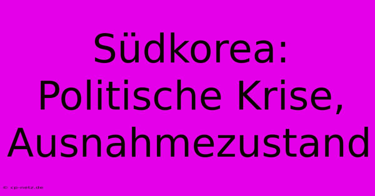 Südkorea: Politische Krise, Ausnahmezustand