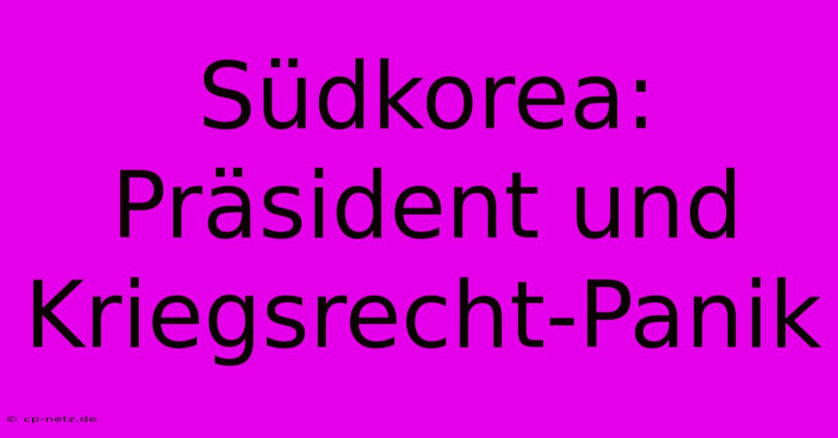 Südkorea:  Präsident Und Kriegsrecht-Panik