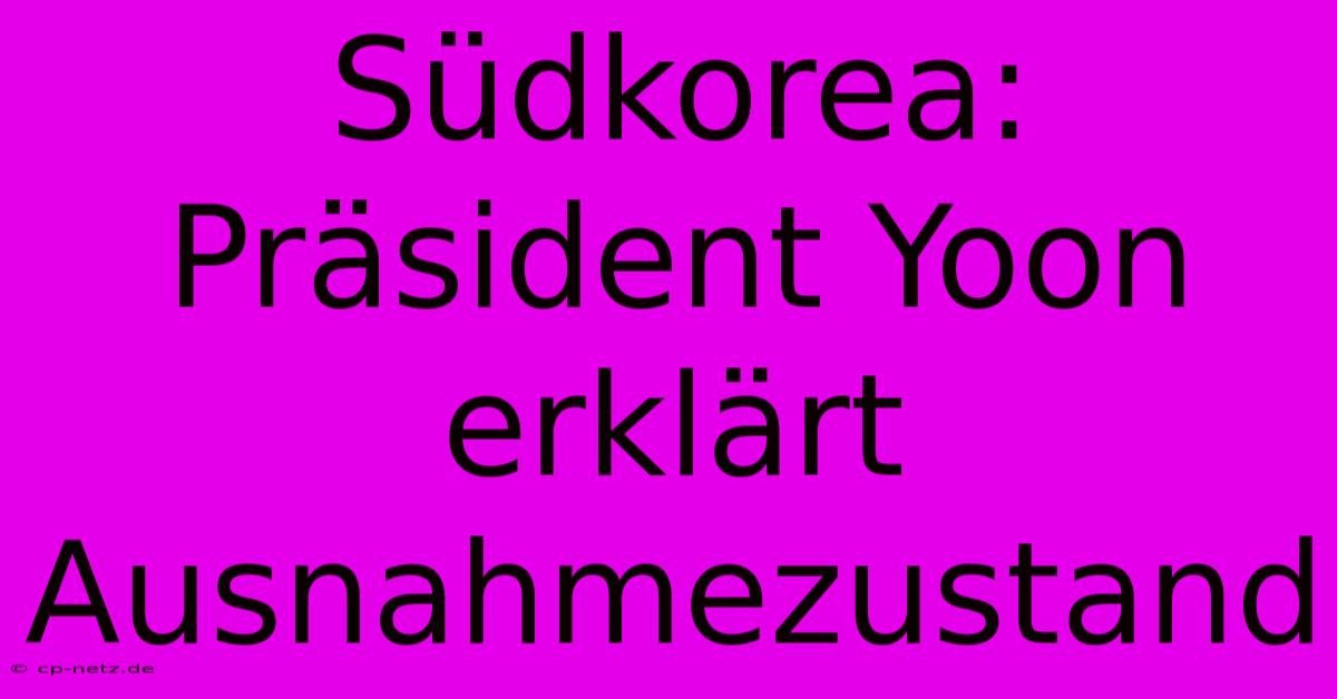 Südkorea: Präsident Yoon Erklärt Ausnahmezustand