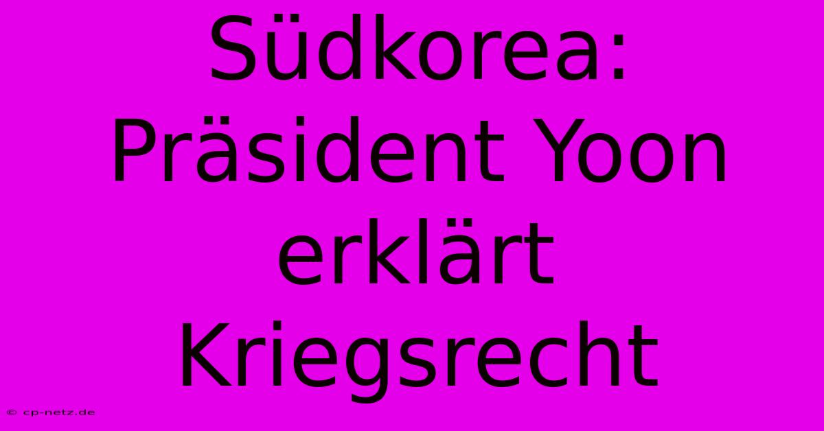 Südkorea: Präsident Yoon Erklärt Kriegsrecht