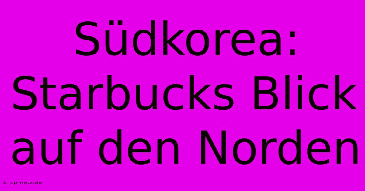 Südkorea: Starbucks Blick Auf Den Norden