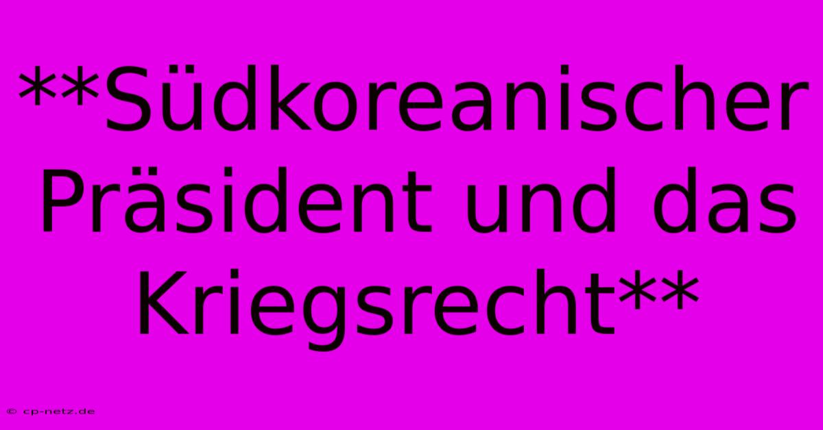 **Südkoreanischer Präsident Und Das Kriegsrecht**