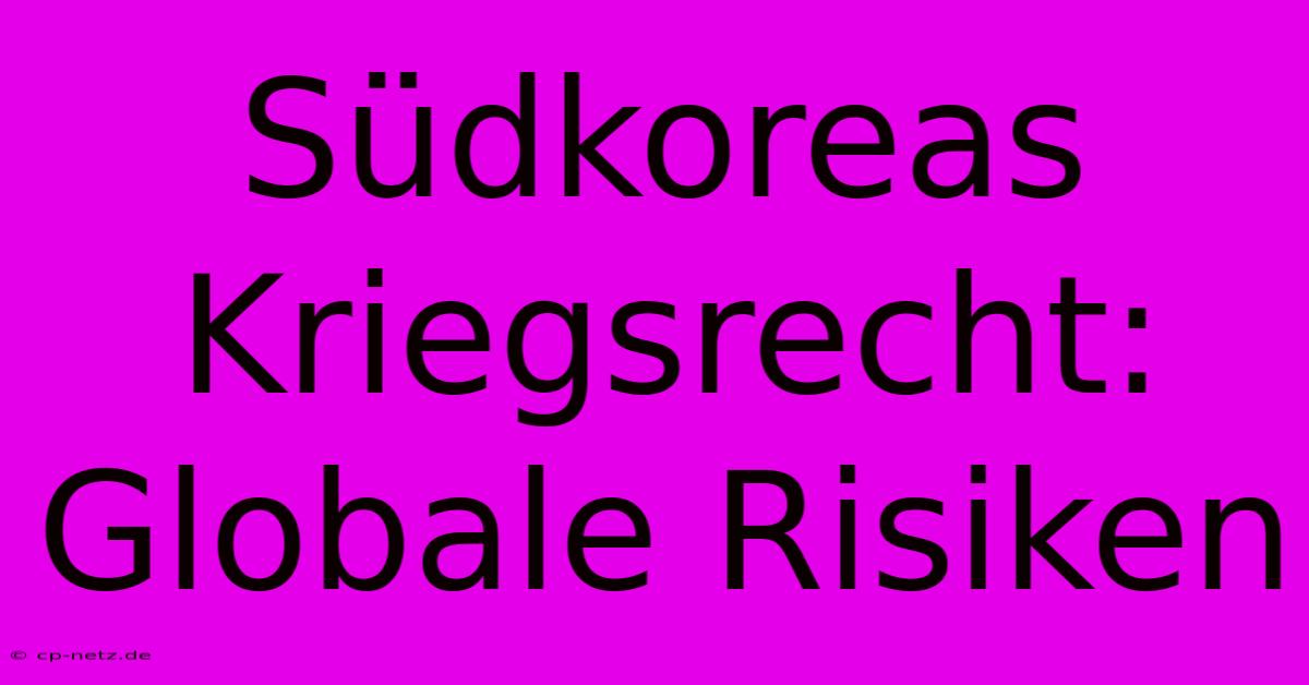 Südkoreas Kriegsrecht: Globale Risiken