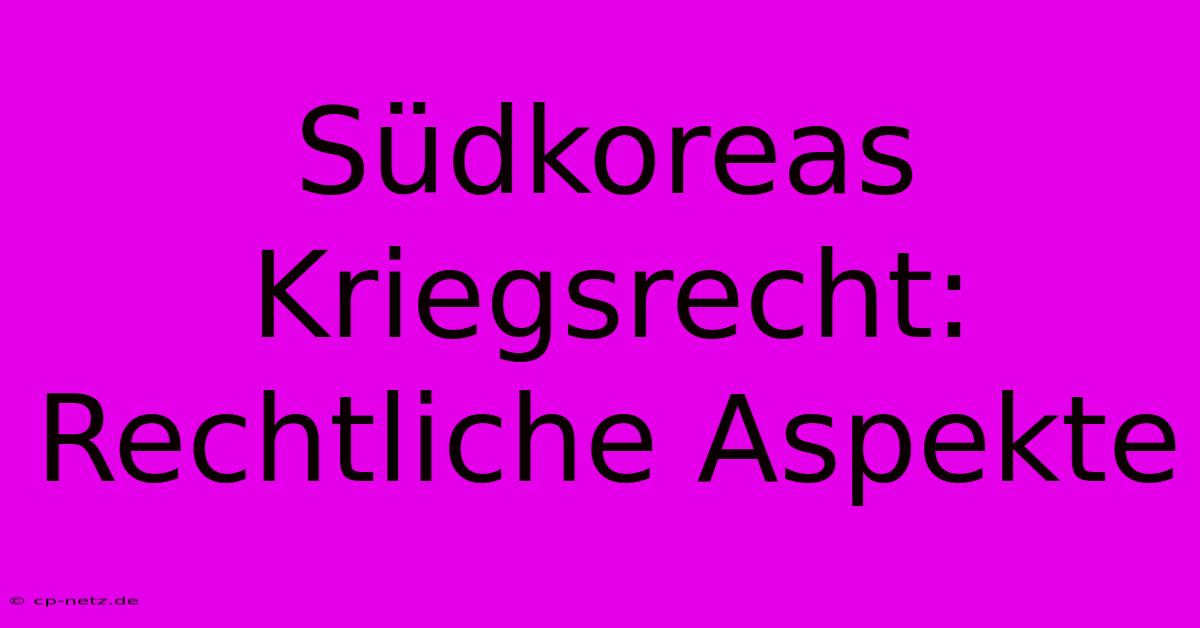 Südkoreas Kriegsrecht:  Rechtliche Aspekte