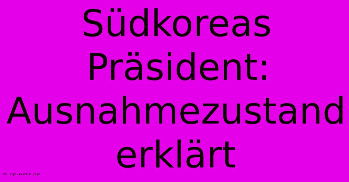 Südkoreas Präsident: Ausnahmezustand Erklärt