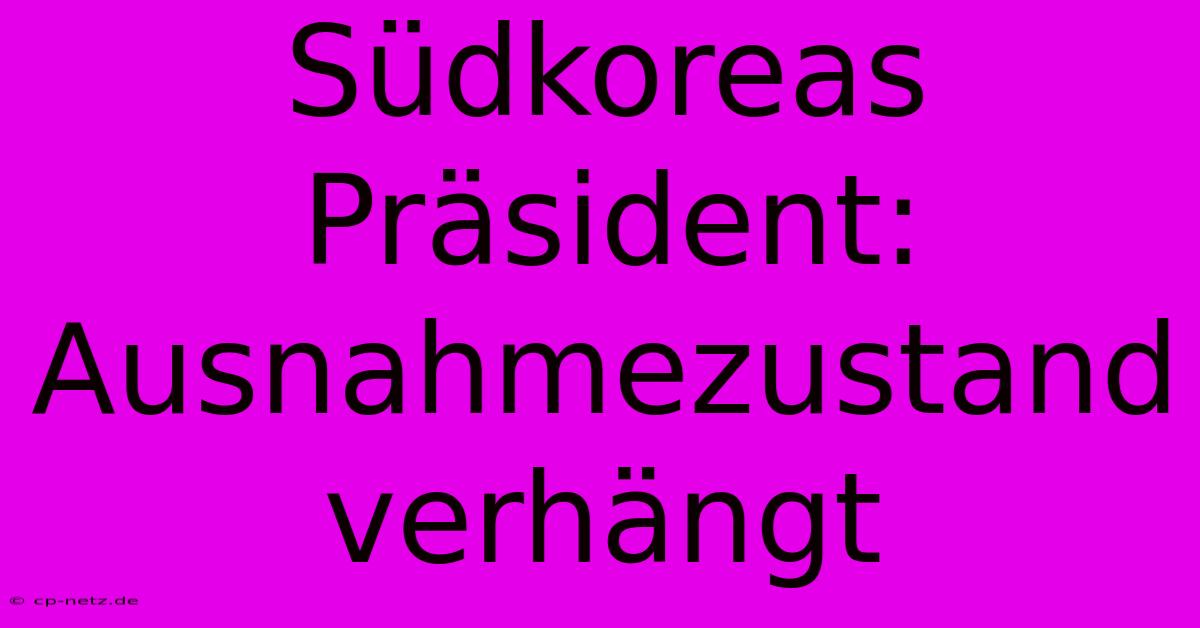 Südkoreas Präsident: Ausnahmezustand Verhängt