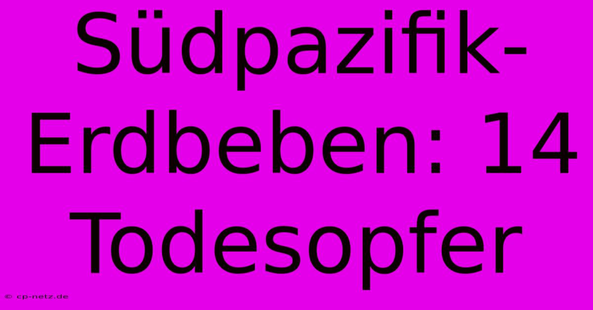 Südpazifik-Erdbeben: 14 Todesopfer