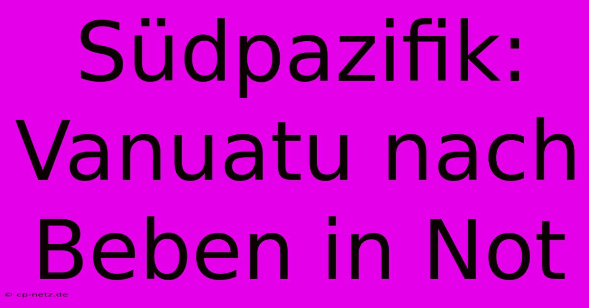 Südpazifik: Vanuatu Nach Beben In Not