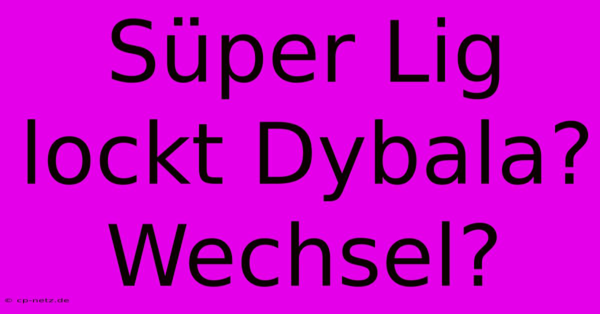 Süper Lig Lockt Dybala? Wechsel?