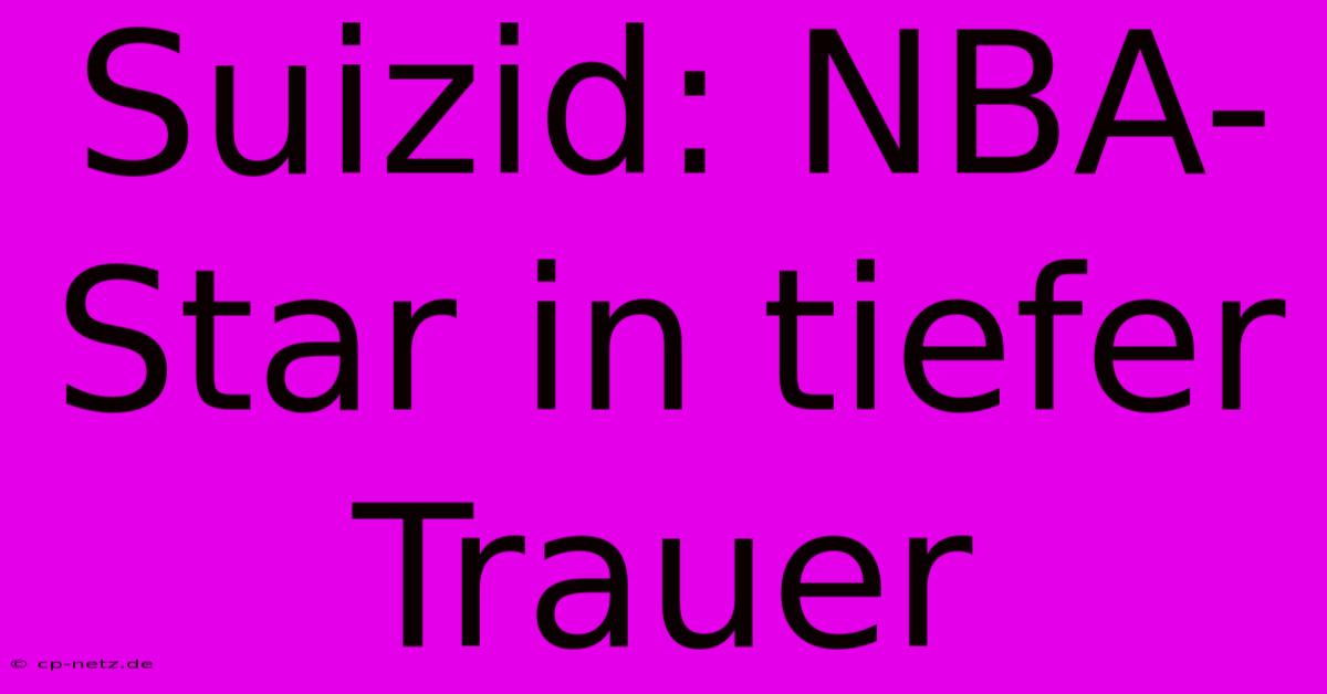 Suizid: NBA-Star In Tiefer Trauer