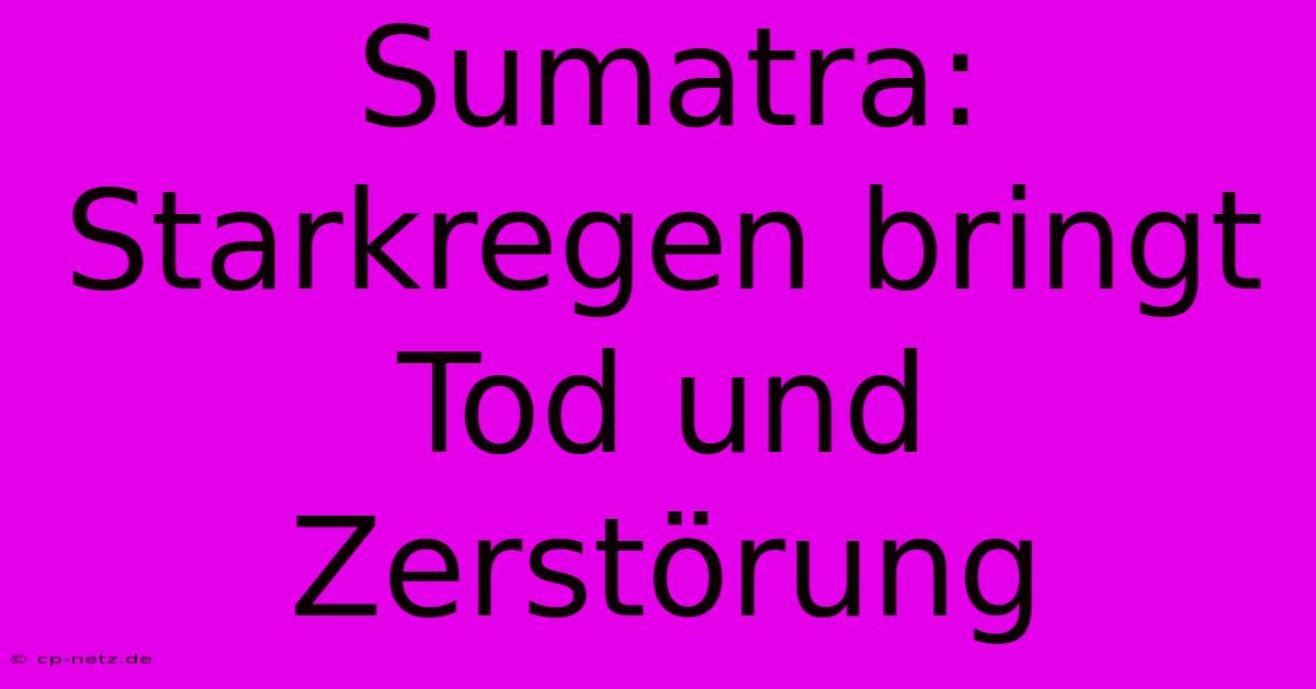 Sumatra: Starkregen Bringt Tod Und Zerstörung