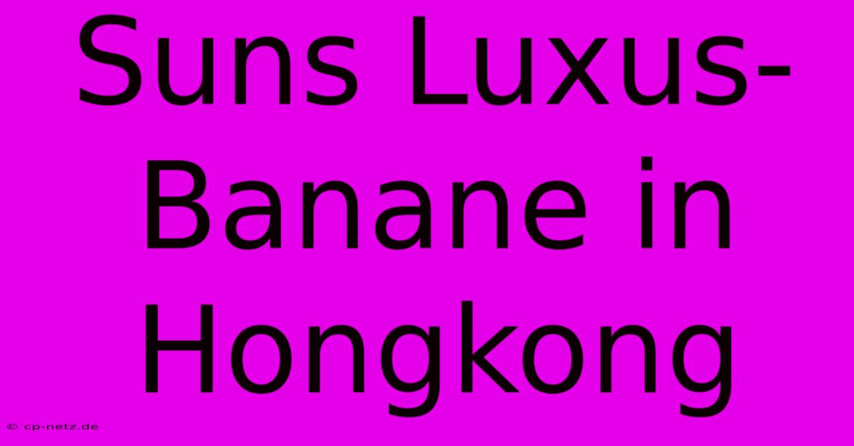 Suns Luxus-Banane In Hongkong