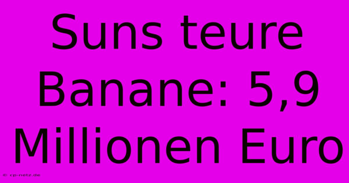 Suns Teure Banane: 5,9 Millionen Euro