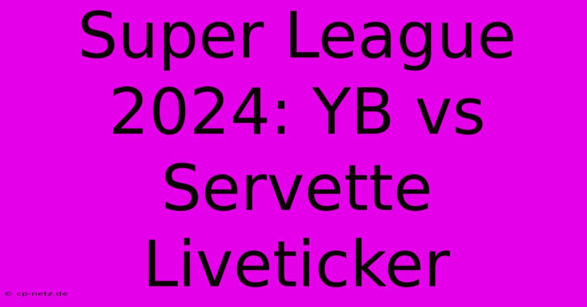 Super League 2024: YB Vs Servette Liveticker