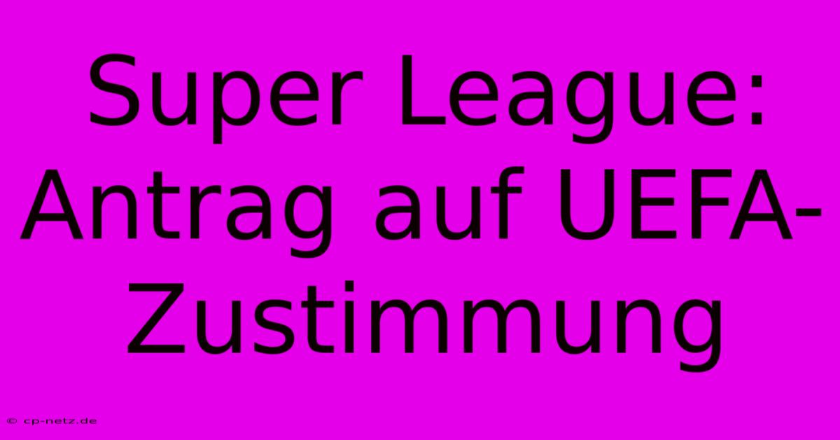 Super League:  Antrag Auf UEFA-Zustimmung