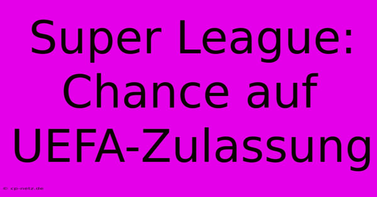 Super League: Chance Auf UEFA-Zulassung