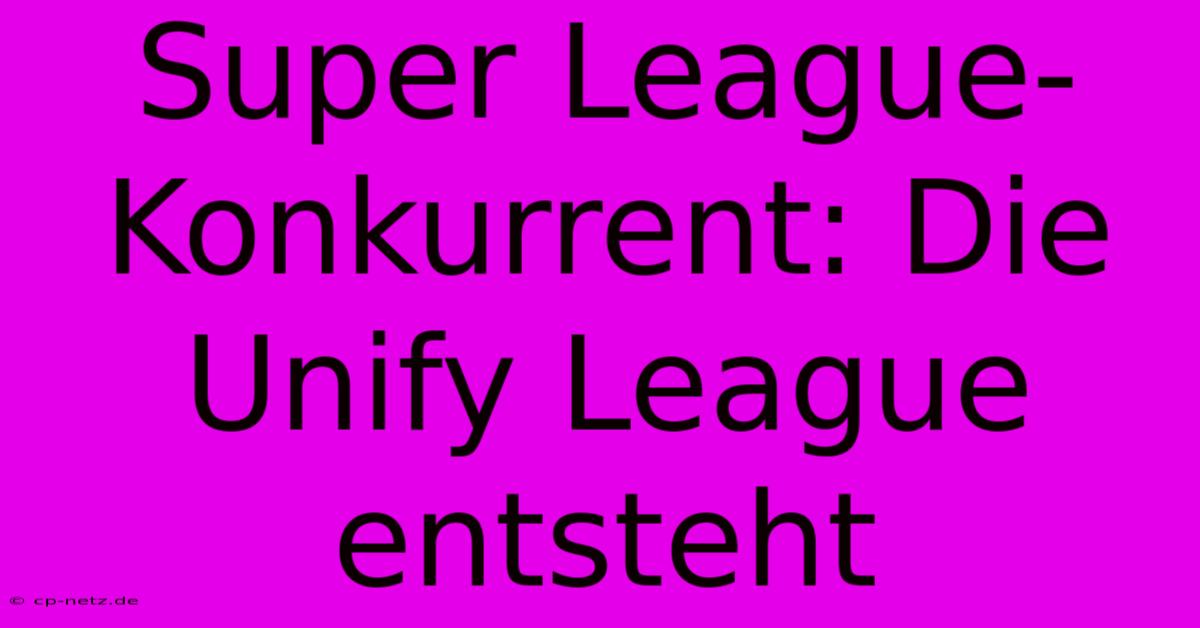 Super League-Konkurrent: Die Unify League Entsteht