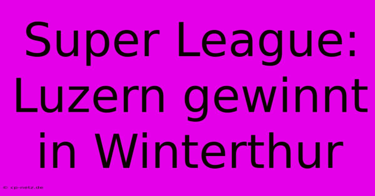 Super League: Luzern Gewinnt In Winterthur