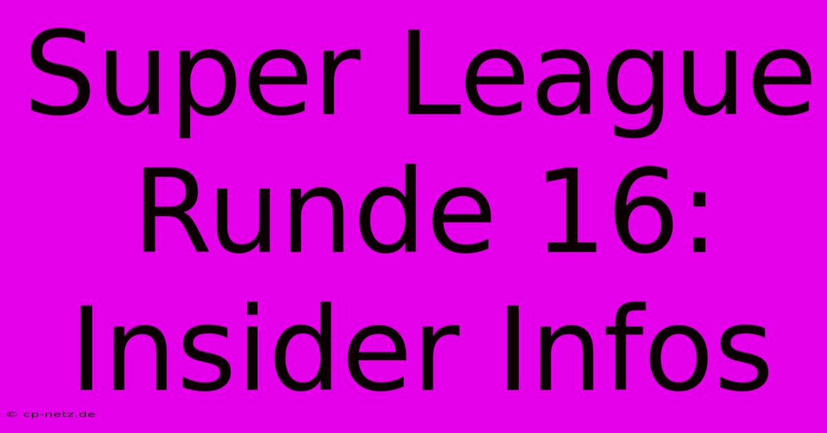 Super League Runde 16: Insider Infos