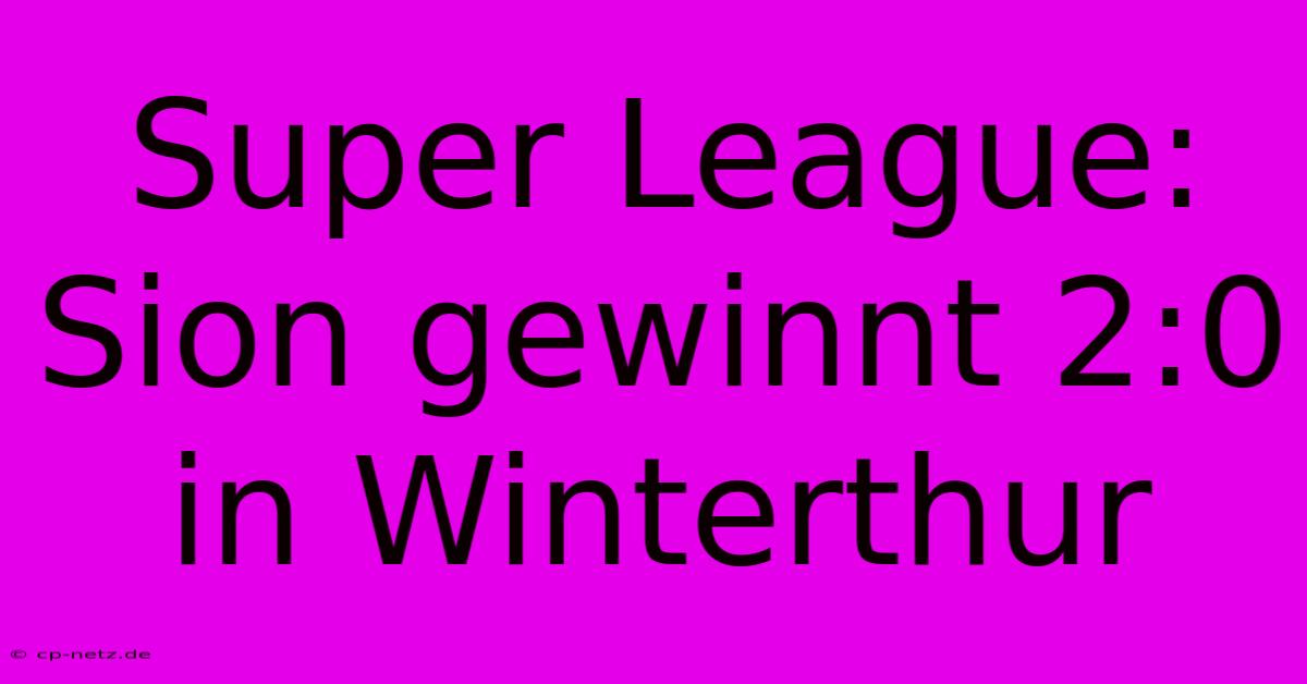 Super League: Sion Gewinnt 2:0 In Winterthur