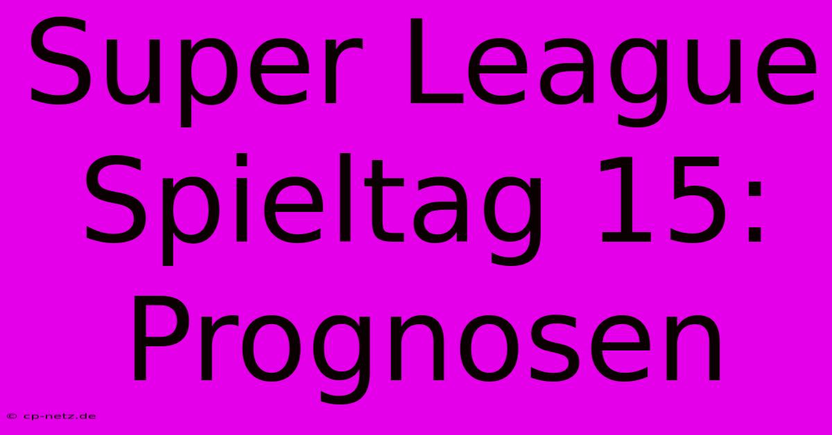 Super League Spieltag 15:  Prognosen