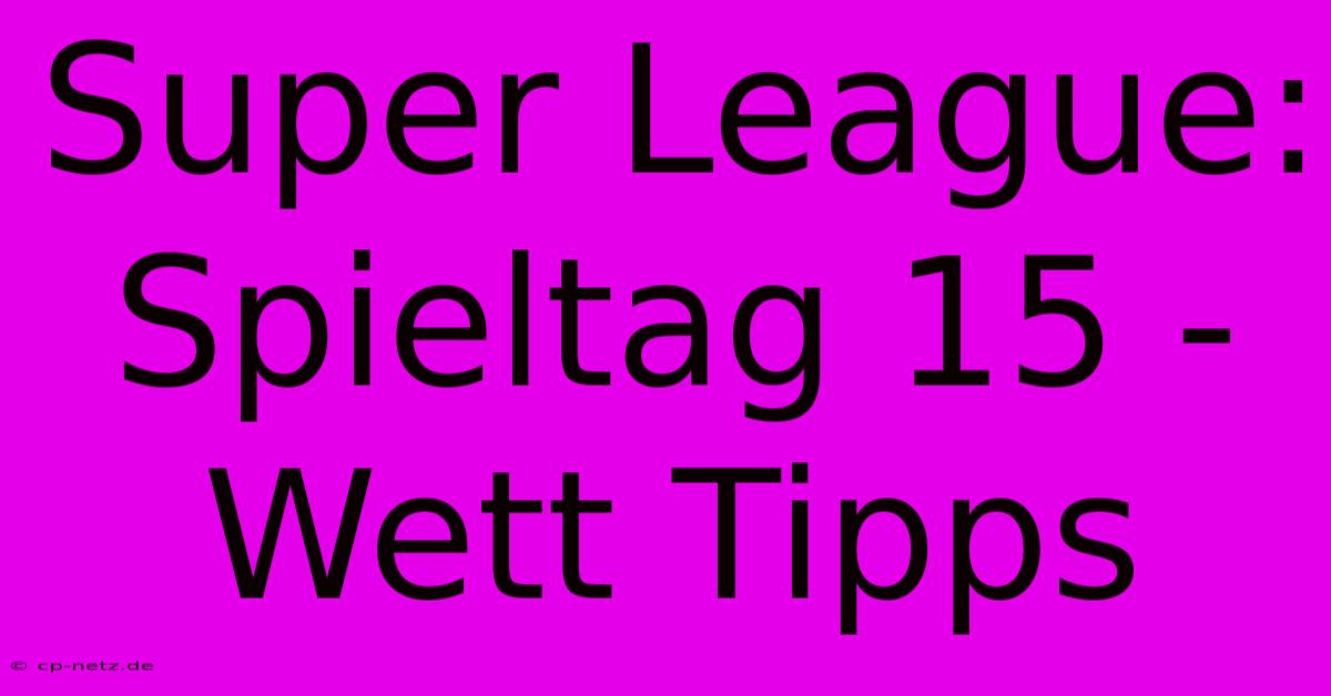 Super League: Spieltag 15 - Wett Tipps