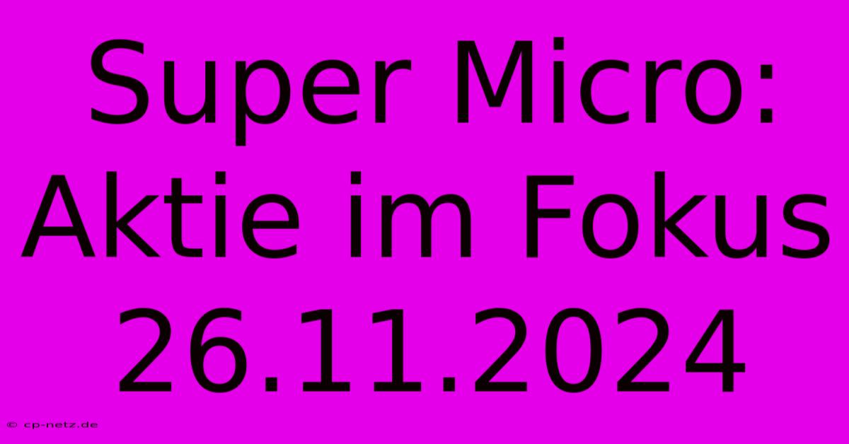 Super Micro: Aktie Im Fokus 26.11.2024