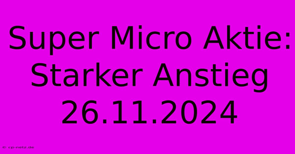 Super Micro Aktie:  Starker Anstieg 26.11.2024