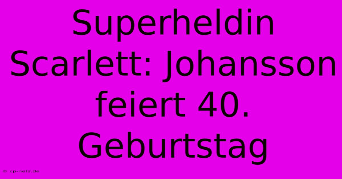 Superheldin Scarlett: Johansson Feiert 40. Geburtstag