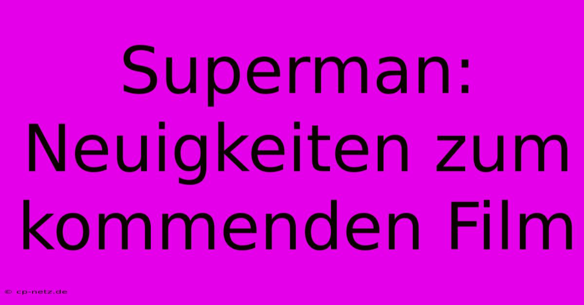 Superman: Neuigkeiten Zum Kommenden Film