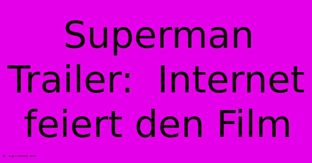 Superman Trailer:  Internet Feiert Den Film