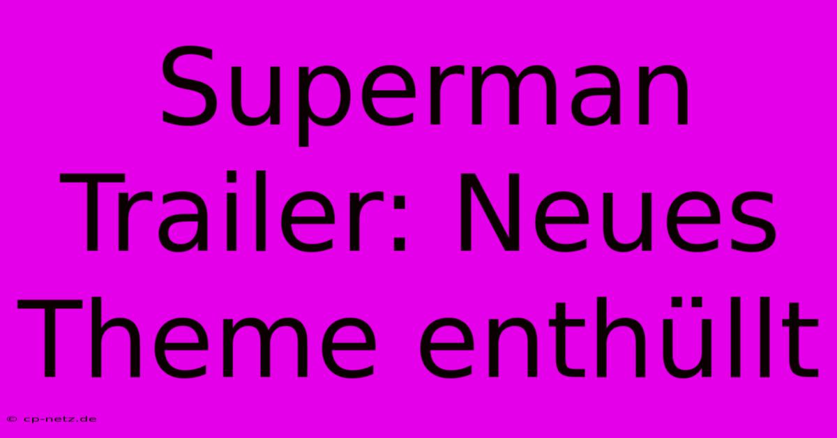 Superman Trailer: Neues Theme Enthüllt