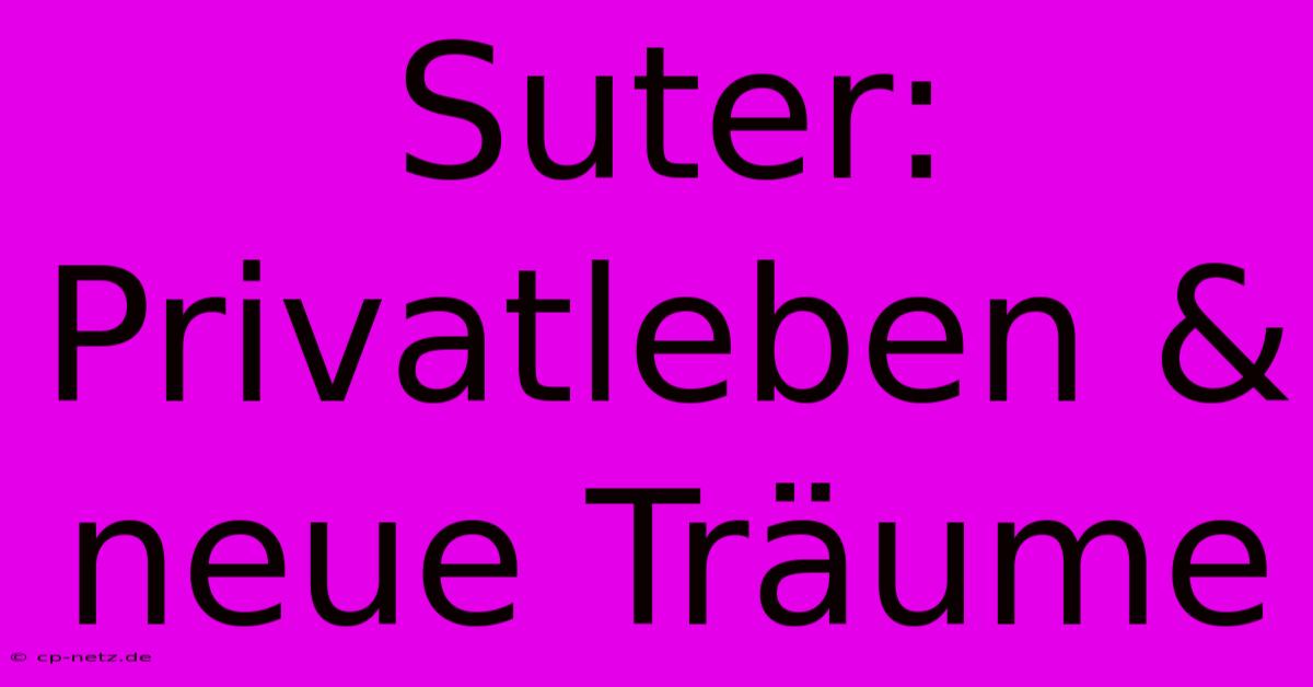 Suter: Privatleben & Neue Träume