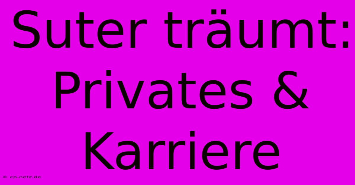 Suter Träumt:  Privates & Karriere