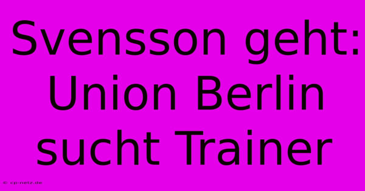 Svensson Geht: Union Berlin Sucht Trainer