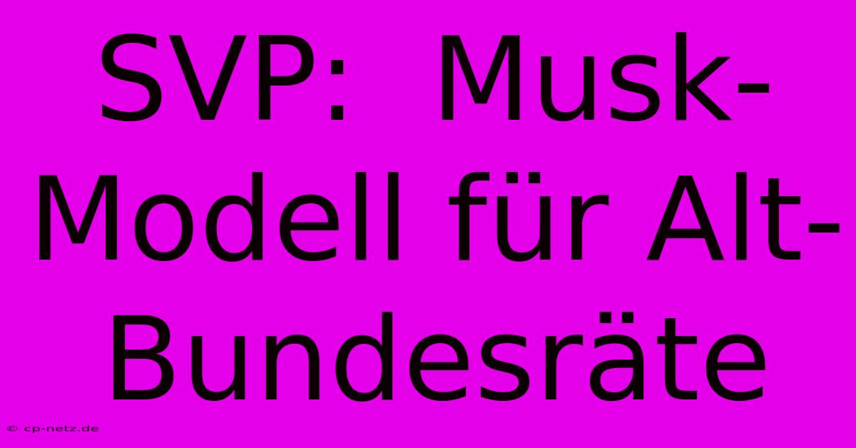 SVP:  Musk-Modell Für Alt-Bundesräte