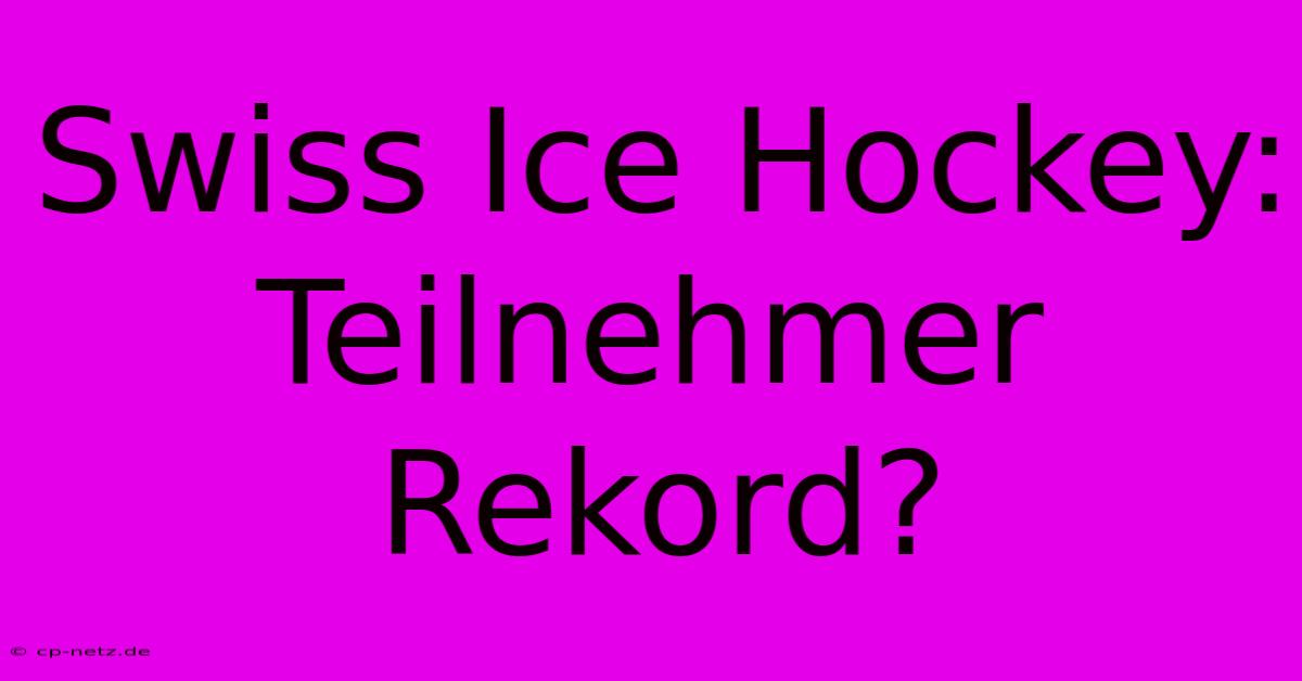 Swiss Ice Hockey: Teilnehmer Rekord?