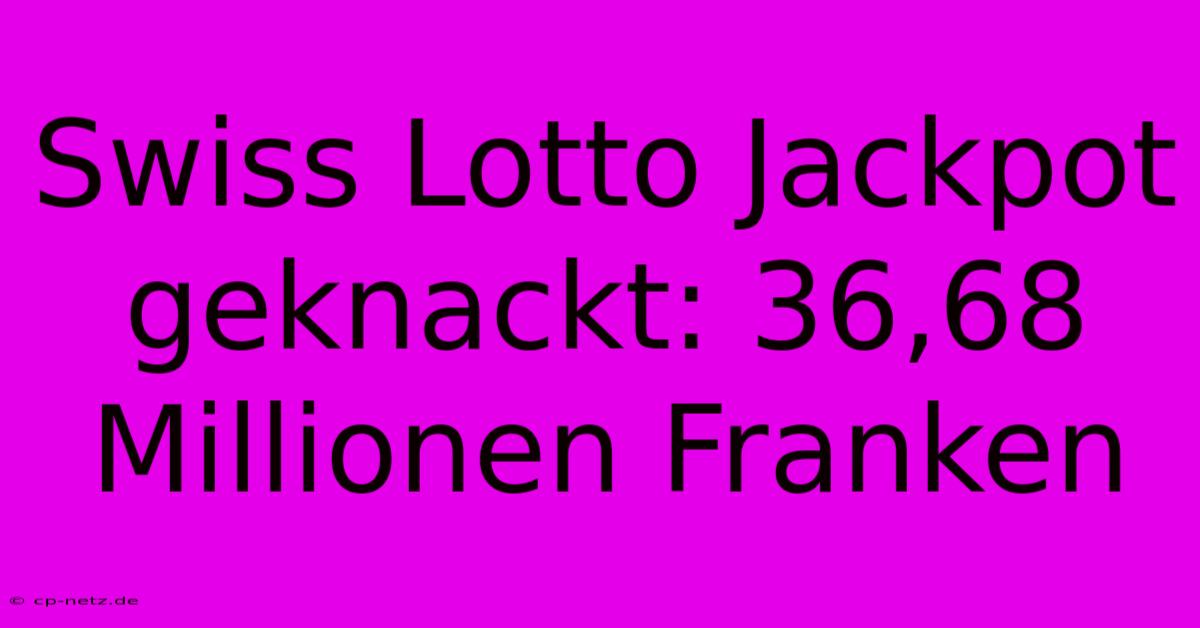 Swiss Lotto Jackpot Geknackt: 36,68 Millionen Franken