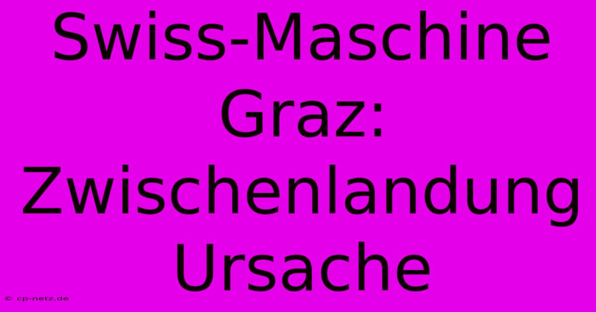 Swiss-Maschine Graz: Zwischenlandung Ursache