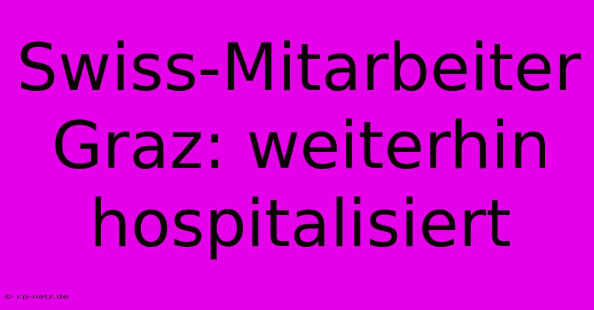 Swiss-Mitarbeiter Graz: Weiterhin Hospitalisiert