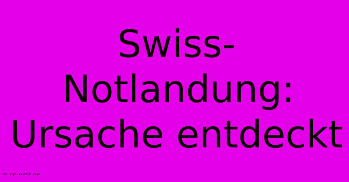 Swiss-Notlandung: Ursache Entdeckt