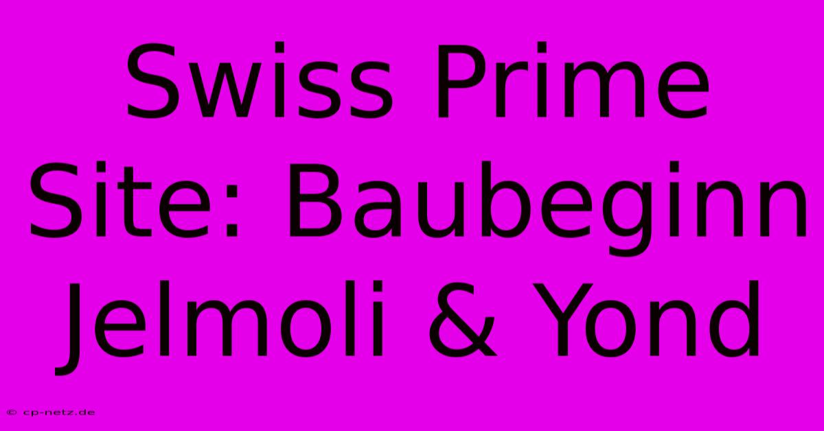 Swiss Prime Site: Baubeginn Jelmoli & Yond