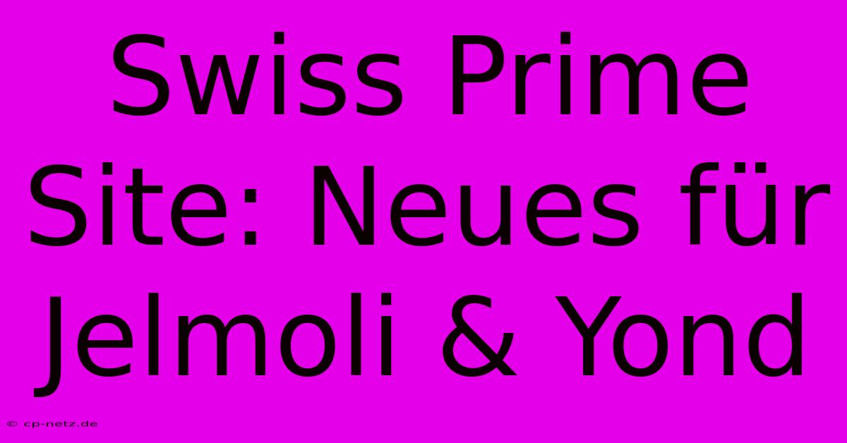 Swiss Prime Site: Neues Für Jelmoli & Yond