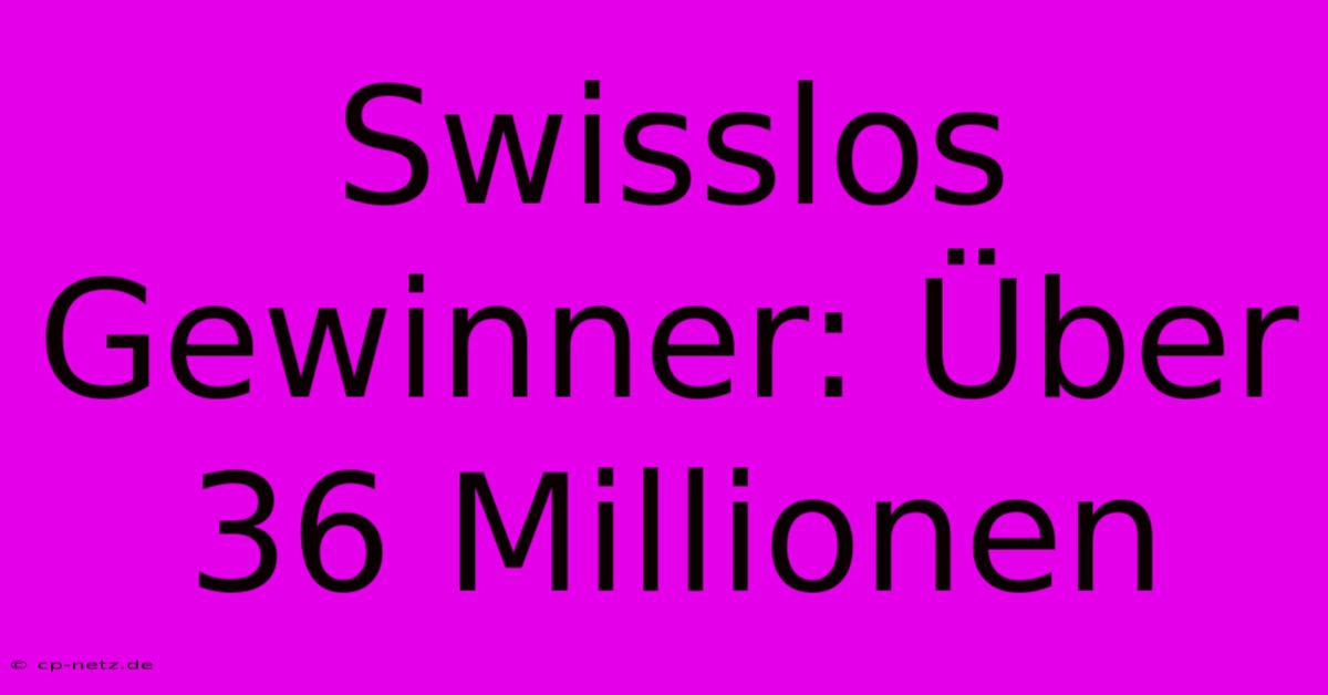 Swisslos Gewinner: Über 36 Millionen