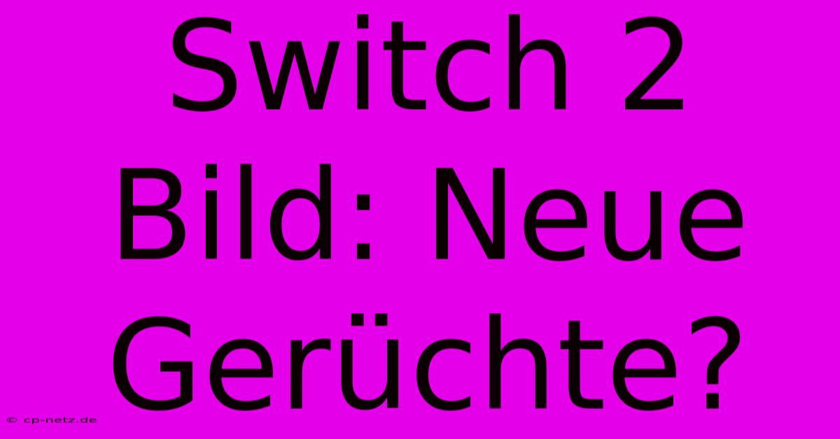 Switch 2 Bild: Neue Gerüchte?