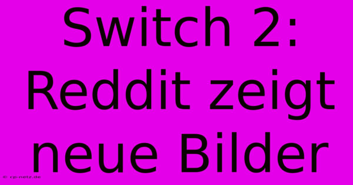 Switch 2: Reddit Zeigt Neue Bilder