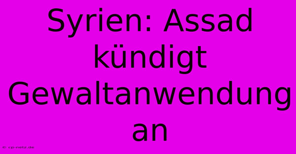 Syrien: Assad Kündigt Gewaltanwendung An