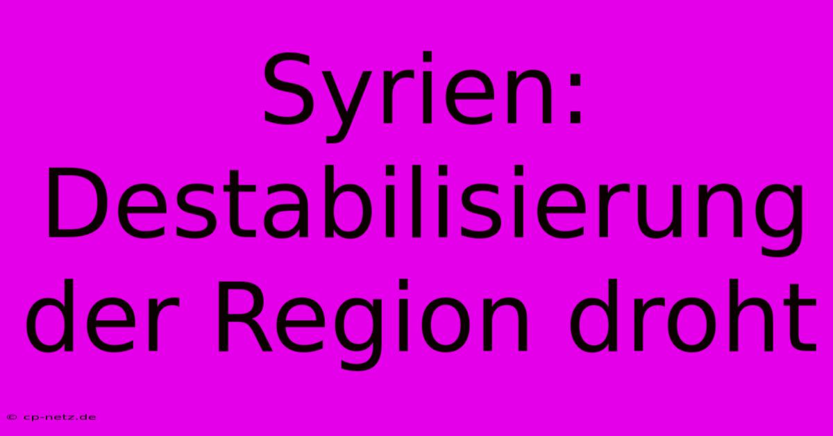 Syrien: Destabilisierung Der Region Droht