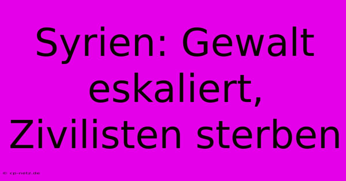 Syrien: Gewalt Eskaliert, Zivilisten Sterben