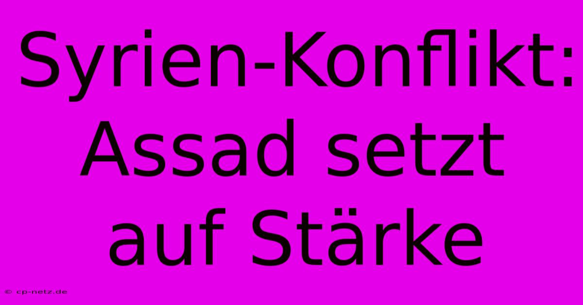 Syrien-Konflikt: Assad Setzt Auf Stärke